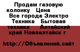 Продам газовую колонку › Цена ­ 3 000 - Все города Электро-Техника » Бытовая техника   . Алтайский край,Новоалтайск г.